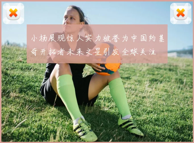 小杨展现惊人实力被誉为中国约基奇开拓者未来之星引发全球关注