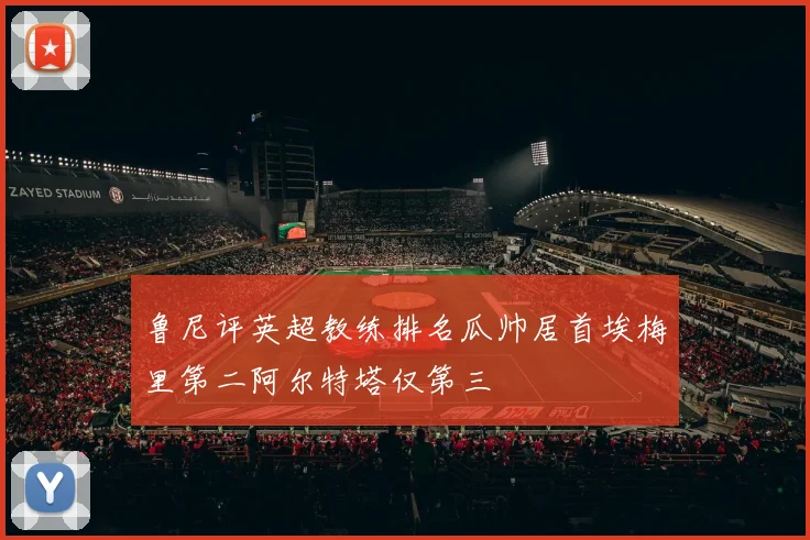 鲁尼评英超教练排名瓜帅居首埃梅里第二阿尔特塔仅第三