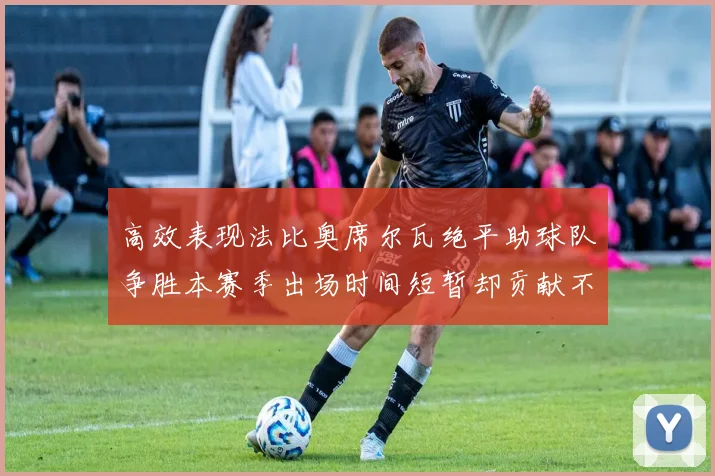 高效表现法比奥席尔瓦绝平助球队争胜本赛季出场时间短暂却贡献不俗