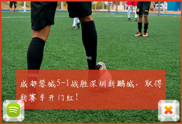 成都蓉城5-1战胜深圳新鹏城,取得新赛季开门红!