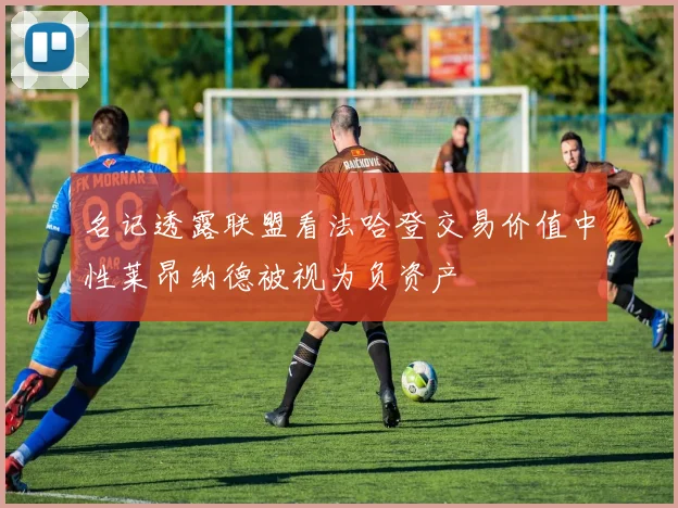 名记透露联盟看法哈登交易价值中性莱昂纳德被视为负资产