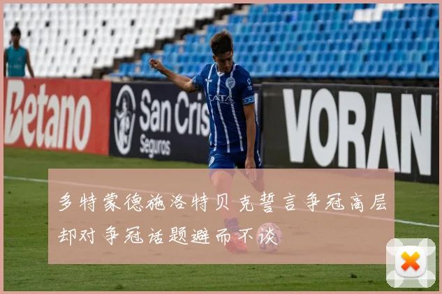 多特蒙德施洛特贝克誓言争冠高层却对争冠话题避而不谈