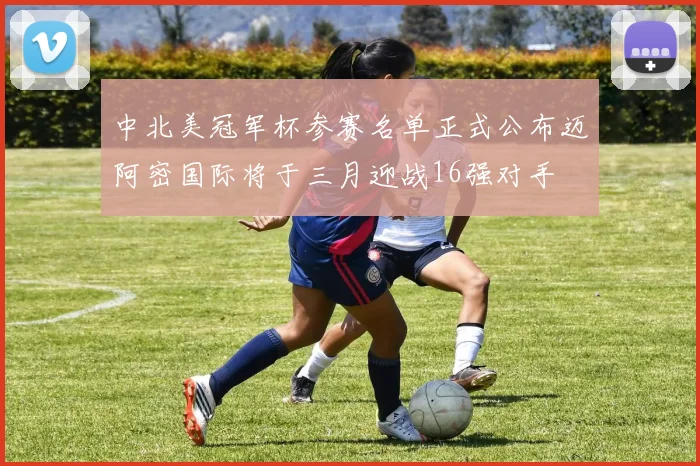 中北美冠军杯参赛名单正式公布迈阿密国际将于三月迎战16强对手