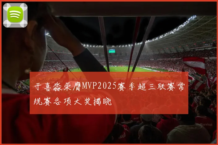 于喜淼荣膺MVP2025赛季超三联赛常规赛各项大奖揭晓
