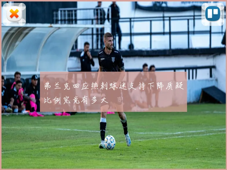 弗兰克回应热刺球迷支持下降质疑比例究竟有多大