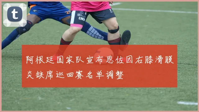 阿根廷国家队宣布恩佐因右膝滑膜炎缺席巡回赛名单调整