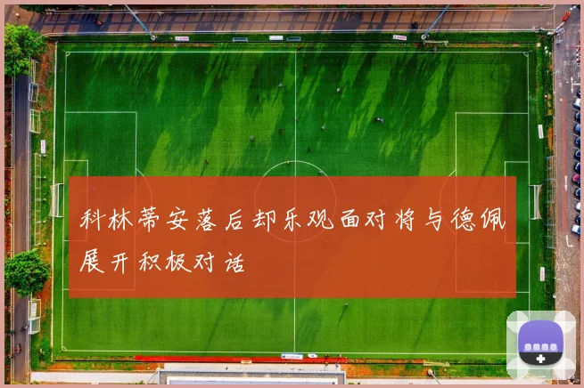 科林蒂安落后却乐观面对将与德佩展开积极对话