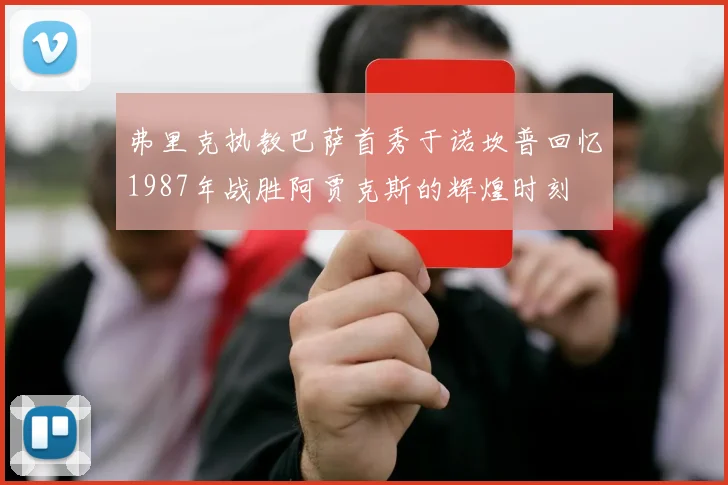 弗里克执教巴萨首秀于诺坎普回忆1987年战胜阿贾克斯的辉煌时刻